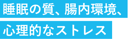 睡眠の質、腸内環境、心理的なストレス