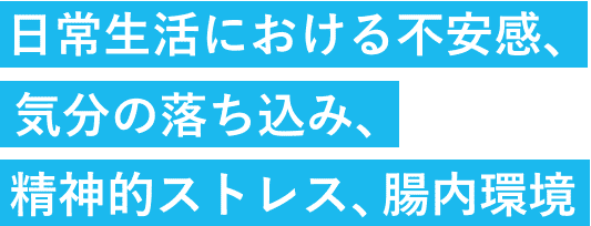 日常生活における不安感、気分の落ち込み、精神的ストレス、腸内環境