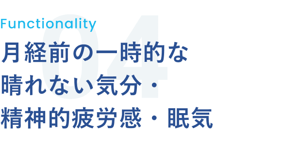 Functionality 04 月経前の一時的な晴れない気分・精神的疲労感・眠気