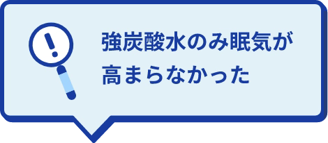 強炭酸のみ 眠気が高まらなかった